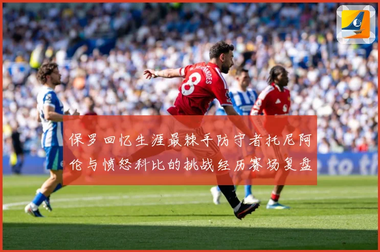 保罗回忆生涯最棘手防守者托尼阿伦与愤怒科比的挑战经历赛场复盘：最新赛事动态与深度分析