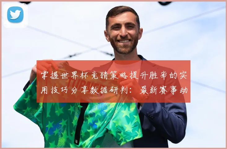 掌握世界杯竞猜策略提升胜率的实用技巧分享数据研判：最新赛事动态与深度分析
