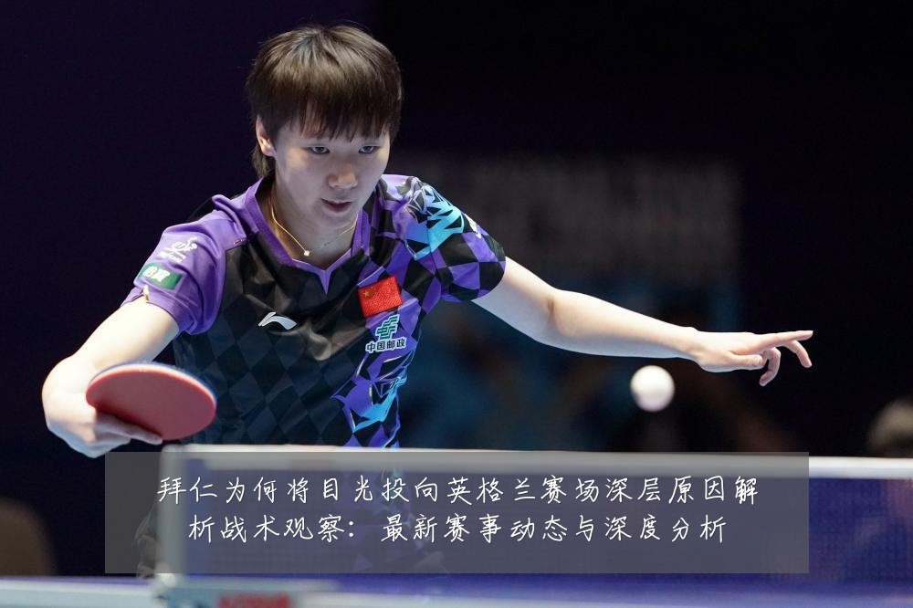 拜仁为何将目光投向英格兰赛场深层原因解析战术观察:最新赛事动态与深度分析