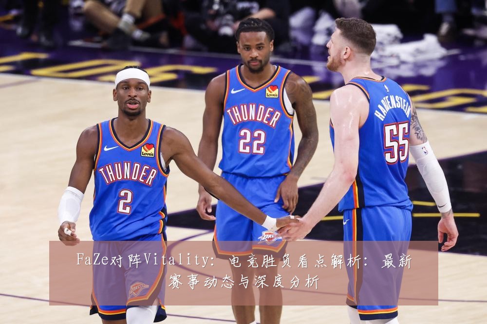 FaZe对阵Vitality:电竞胜负看点解析:最新赛事动态与深度分析