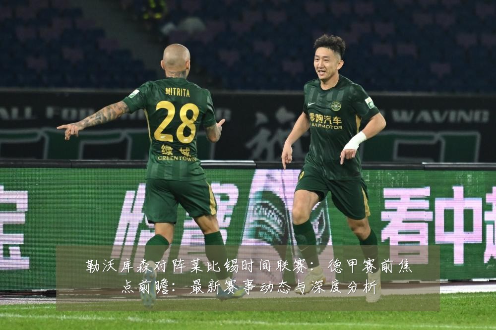 勒沃库森对阵莱比锡时间联赛：德甲赛前焦点前瞻：最新赛事动态与深度分析