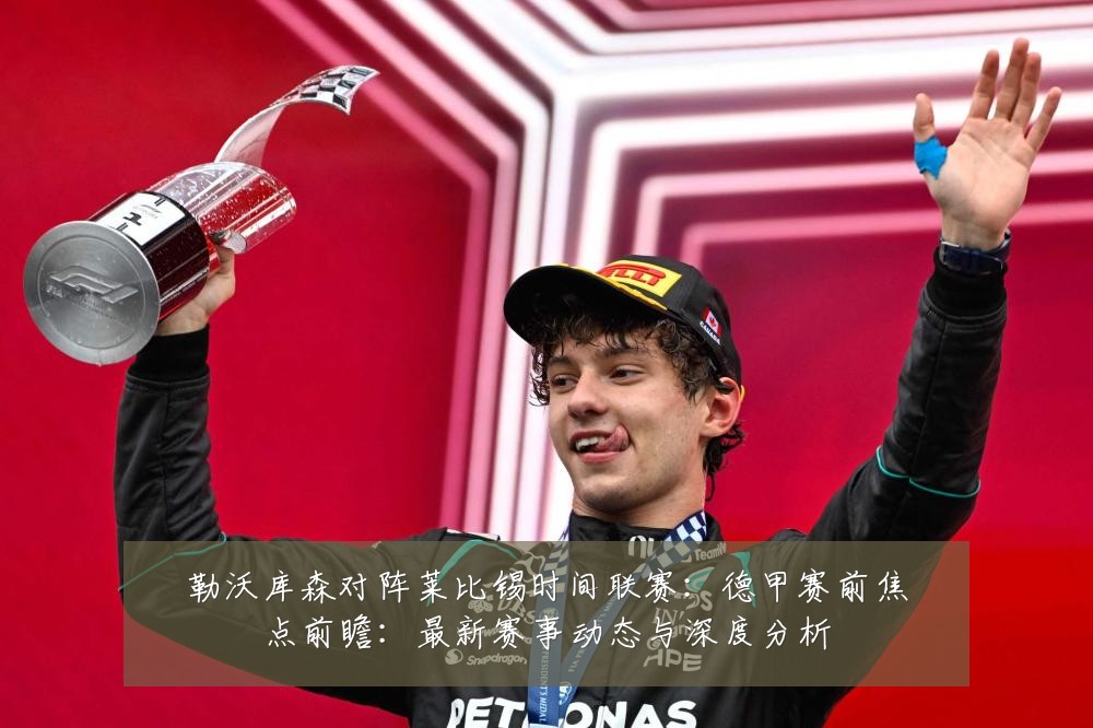 勒沃库森对阵莱比锡时间联赛：德甲赛前焦点前瞻：最新赛事动态与深度分析