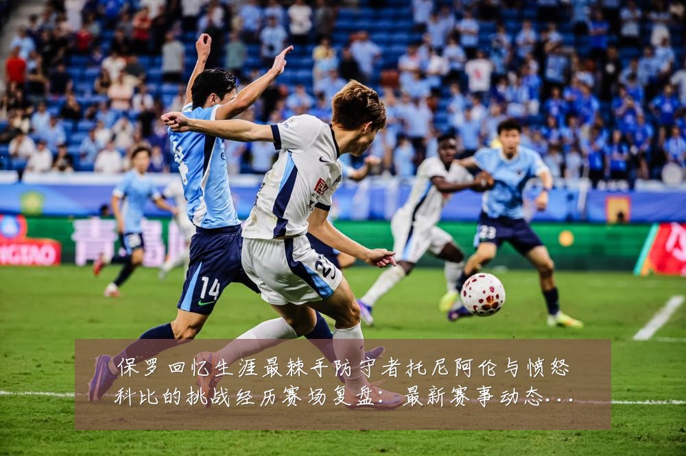 保罗回忆生涯最棘手防守者托尼阿伦与愤怒科比的挑战经历赛场复盘:最新赛事动态与深度分析