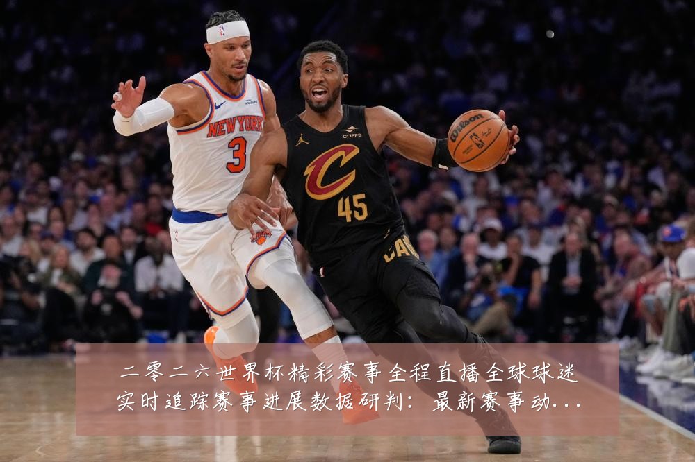 二零二六世界杯精彩赛事全程直播全球球迷实时追踪赛事进展数据研判:最新赛事动态与深度分析