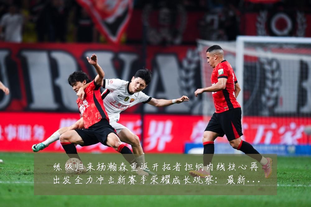 练级归来杨瀚森重返开拓者担纲内线核心再出发全力冲击新赛季荣耀成长观察：最新赛事动态与深度分析
